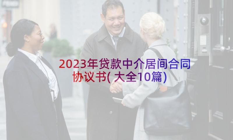 2023年贷款中介居间合同协议书(大全10篇)