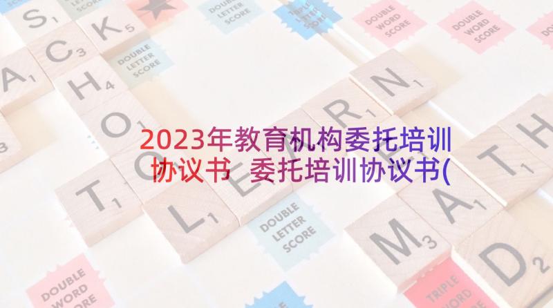 2023年教育机构委托培训协议书 委托培训协议书(优质5篇)