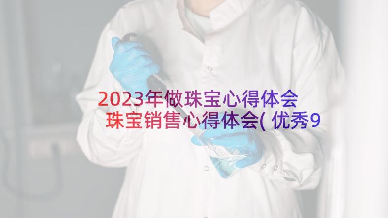 2023年做珠宝心得体会 珠宝销售心得体会(优秀9篇)