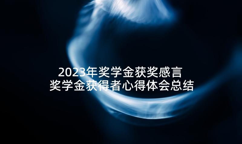 2023年奖学金获奖感言 奖学金获得者心得体会总结(优秀5篇)