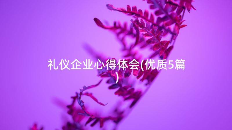 礼仪企业心得体会(优质5篇)