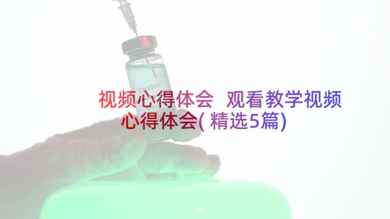 视频心得体会 观看教学视频心得体会(精选5篇)