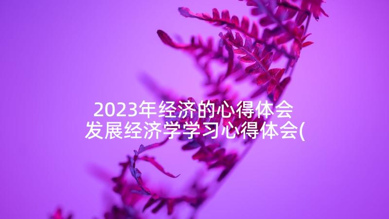 2023年经济的心得体会 发展经济学学习心得体会(大全10篇)