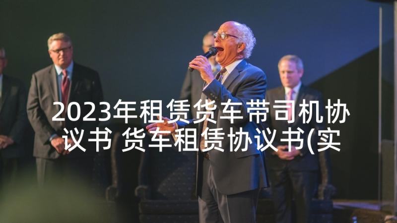 2023年租赁货车带司机协议书 货车租赁协议书(实用5篇)