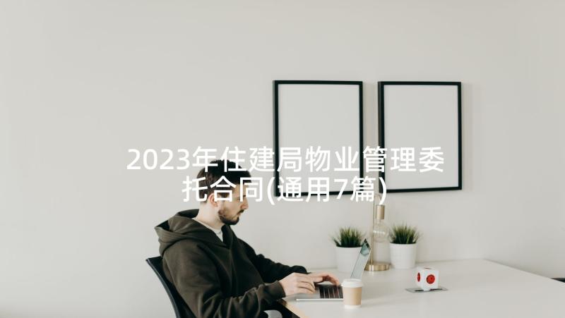 2023年住建局物业管理委托合同(通用7篇)