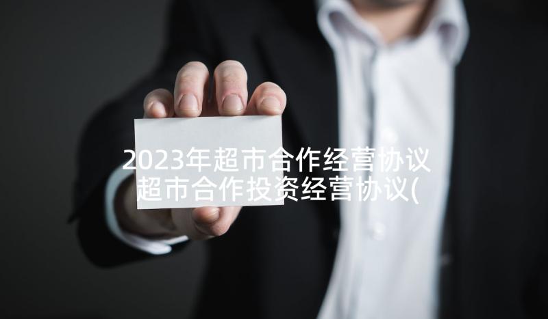 2023年超市合作经营协议 超市合作投资经营协议(优质5篇)