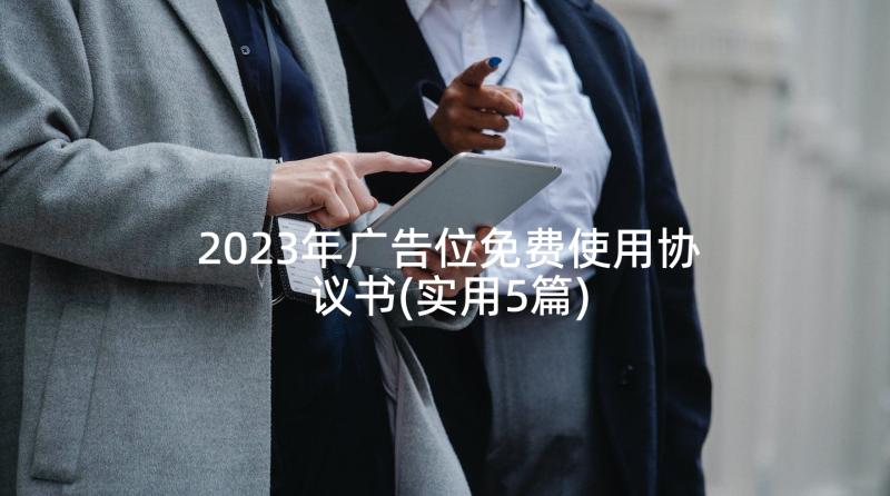 2023年广告位免费使用协议书(实用5篇)