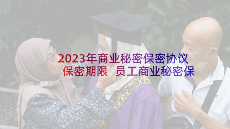 2023年商业秘密保密协议保密期限 员工商业秘密保密协议书(优质5篇)