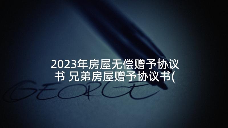 2023年房屋无偿赠予协议书 兄弟房屋赠予协议书(模板6篇)