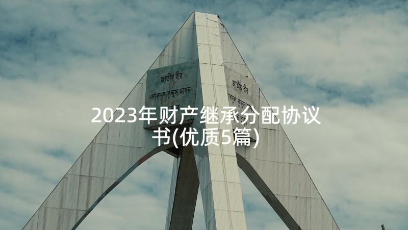 2023年财产继承分配协议书(优质5篇)