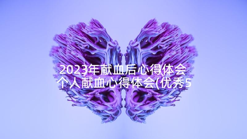 2023年献血后心得体会 个人献血心得体会(优秀5篇)