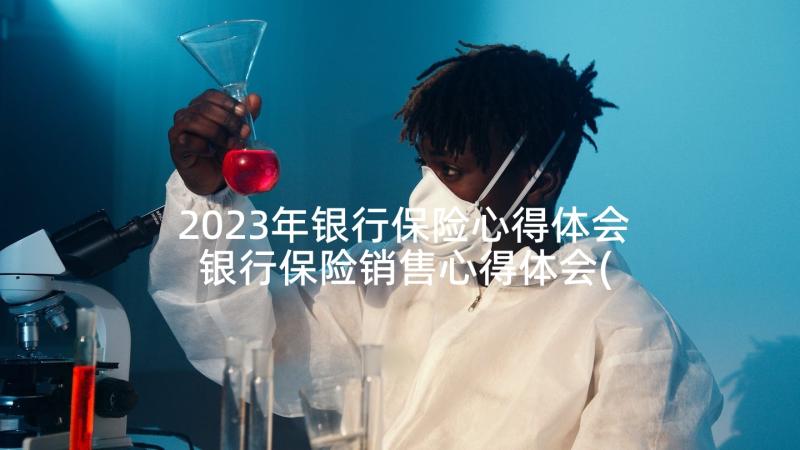 2023年银行保险心得体会 银行保险销售心得体会(优秀5篇)