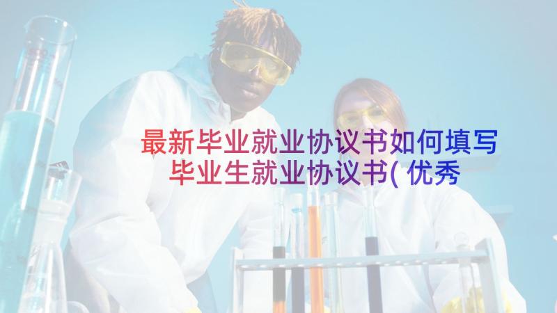 最新毕业就业协议书如何填写 毕业生就业协议书(优秀7篇)