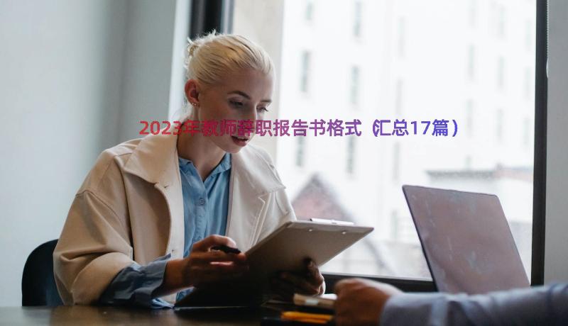 2023年教师辞职报告书格式（汇总17篇）