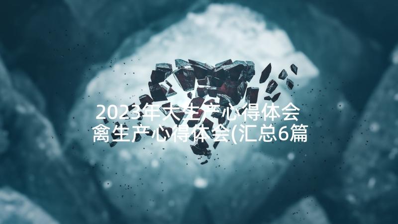 2023年大生产心得体会 禽生产心得体会(汇总6篇)