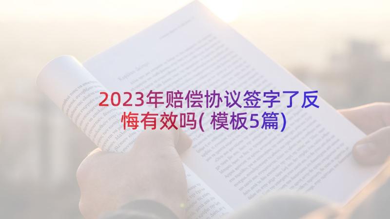 2023年赔偿协议签字了反悔有效吗(模板5篇)