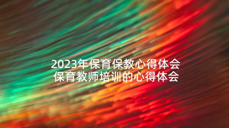 2023年保育保教心得体会 保育教师培训的心得体会(精选5篇)