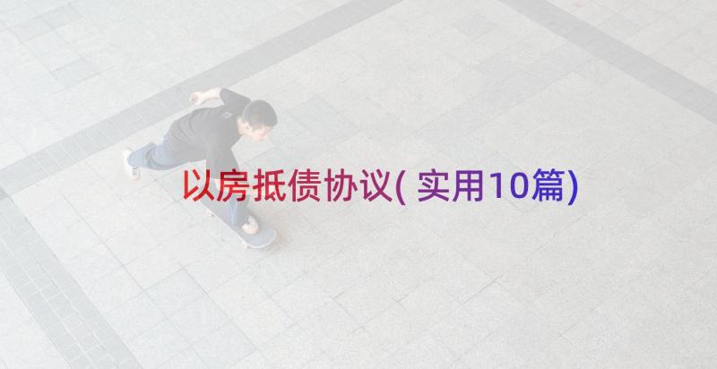 以房抵债协议(实用10篇)