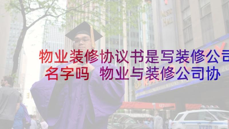 物业装修协议书是写装修公司名字吗 物业与装修公司协议书(实用5篇)