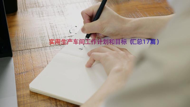 实用生产车间工作计划和目标（汇总17篇）