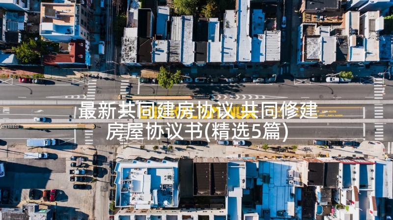 最新共同建房协议 共同修建房屋协议书(精选5篇)