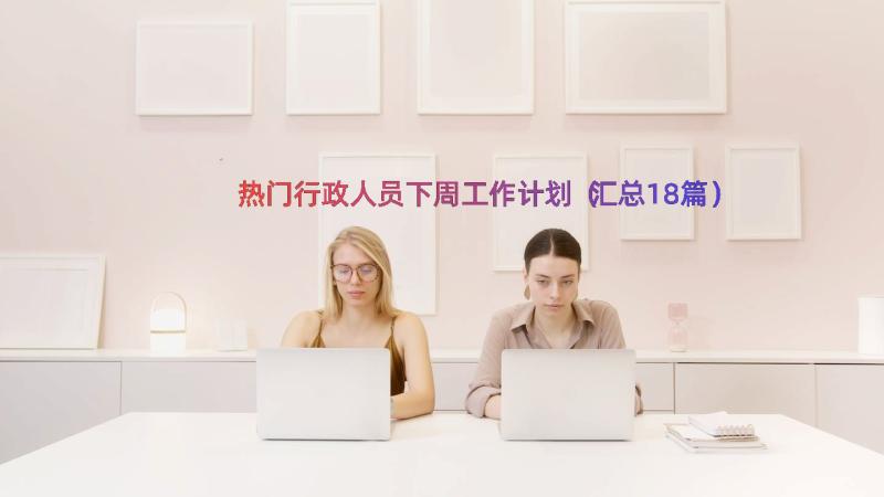 热门行政人员下周工作计划（汇总18篇）