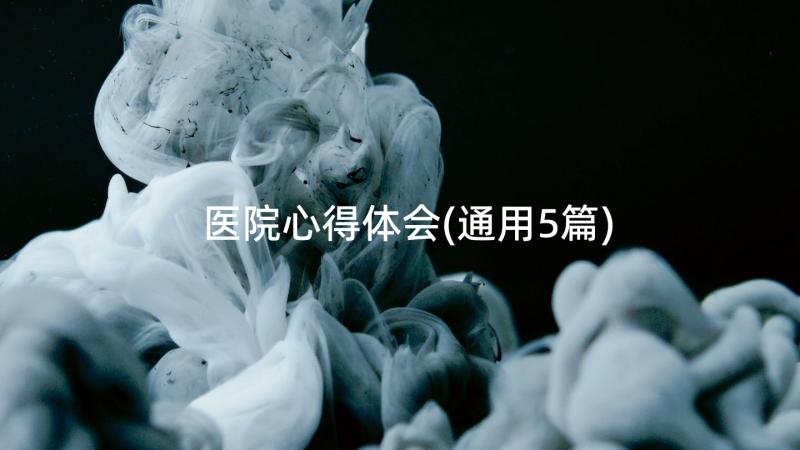 医院心得体会(通用5篇)