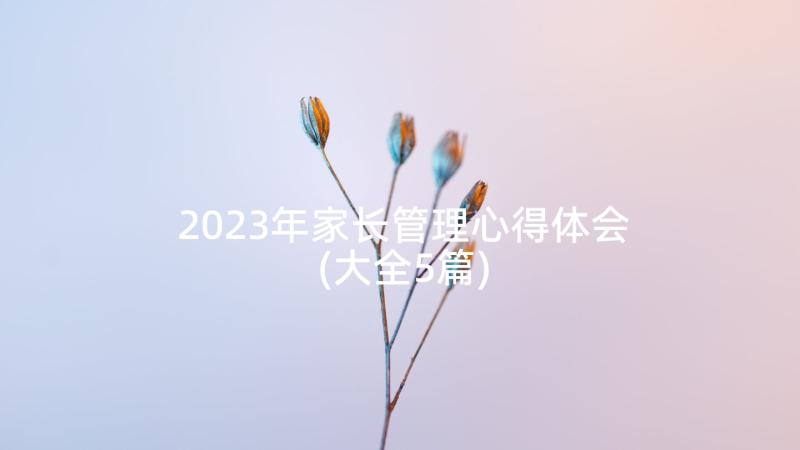 2023年家长管理心得体会(大全5篇)