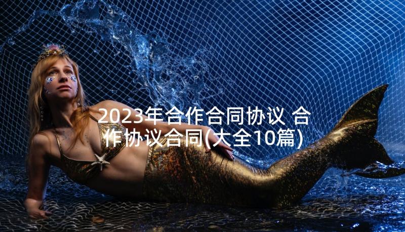 2023年合作合同协议 合作协议合同(大全10篇)