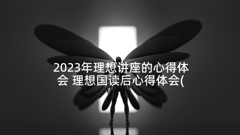 2023年理想讲座的心得体会 理想国读后心得体会(精选8篇)