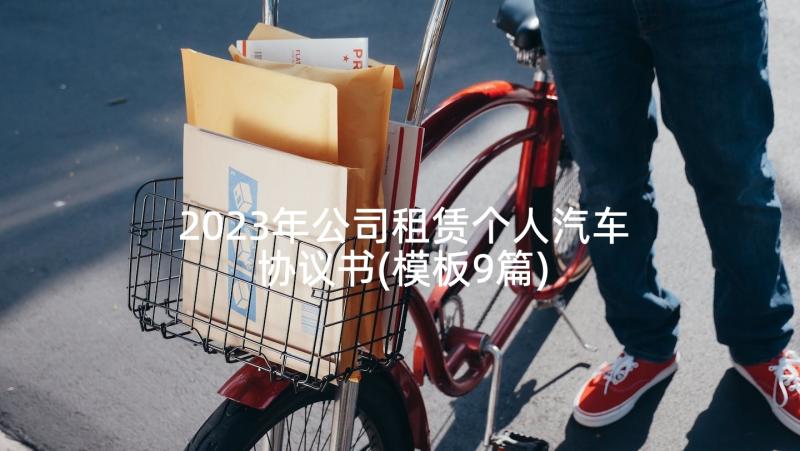 2023年公司租赁个人汽车协议书(模板9篇)