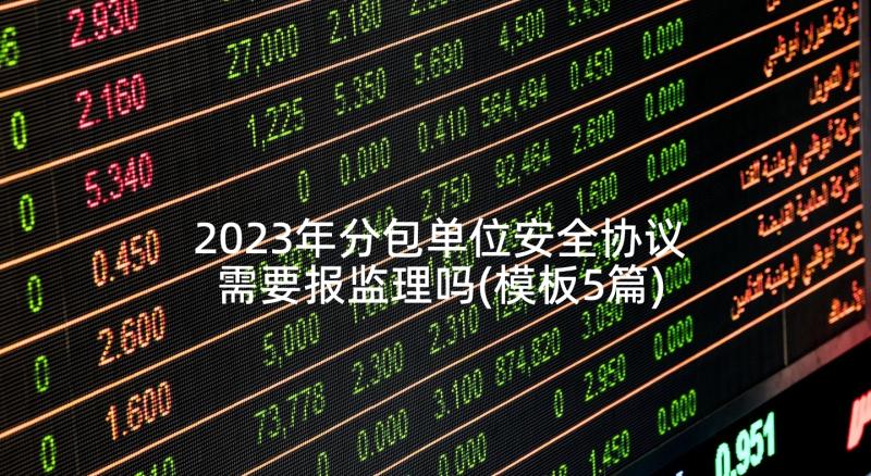 2023年分包单位安全协议需要报监理吗(模板5篇)