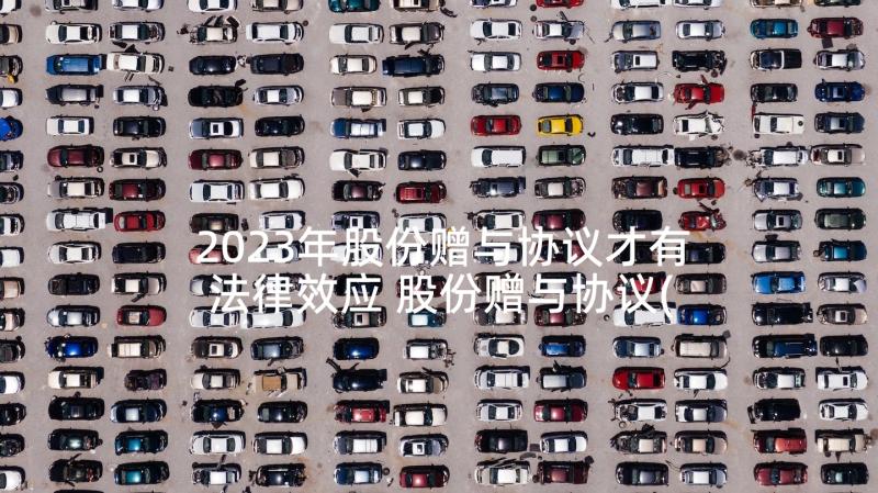 2023年股份赠与协议才有法律效应 股份赠与协议(大全5篇)