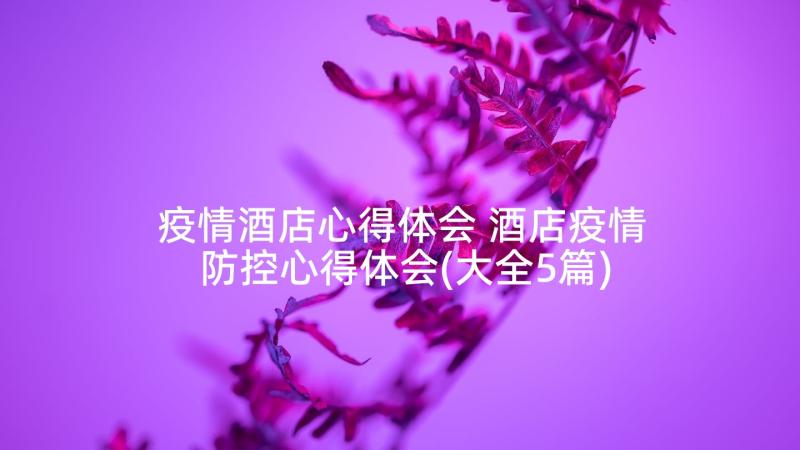 疫情酒店心得体会 酒店疫情防控心得体会(大全5篇)