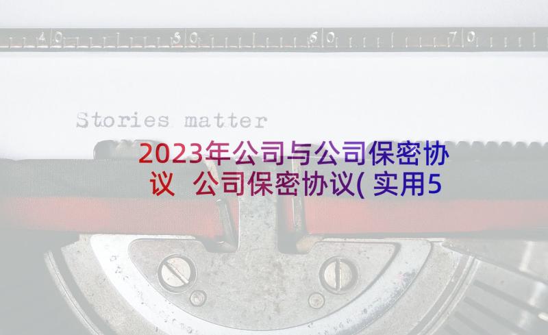 2023年公司与公司保密协议 公司保密协议(实用5篇)