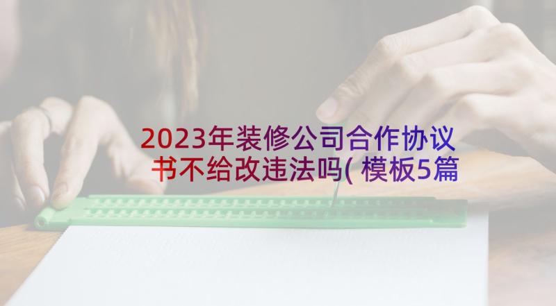 2023年装修公司合作协议书不给改违法吗(模板5篇)