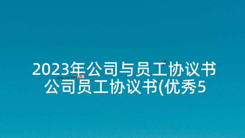 2023年公司与员工协议书 公司员工协议书(优秀5篇)