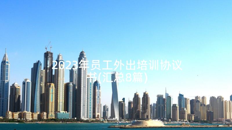 2023年员工外出培训协议书(汇总8篇)