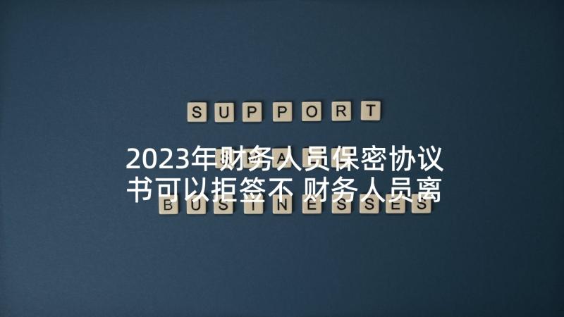 2023年财务人员保密协议书可以拒签不 财务人员离职保密协议(通用5篇)