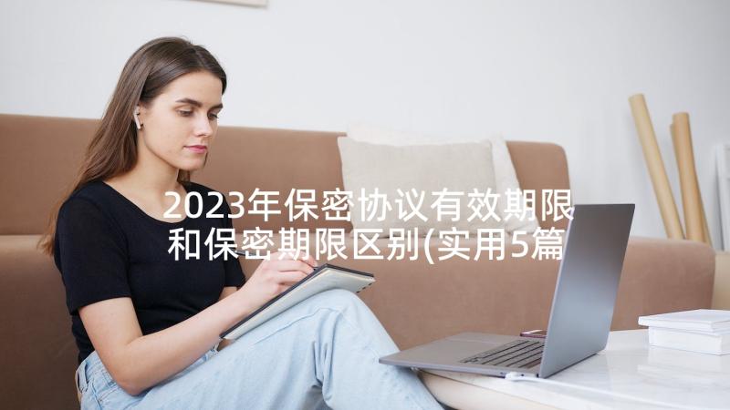 2023年保密协议有效期限和保密期限区别(实用5篇)