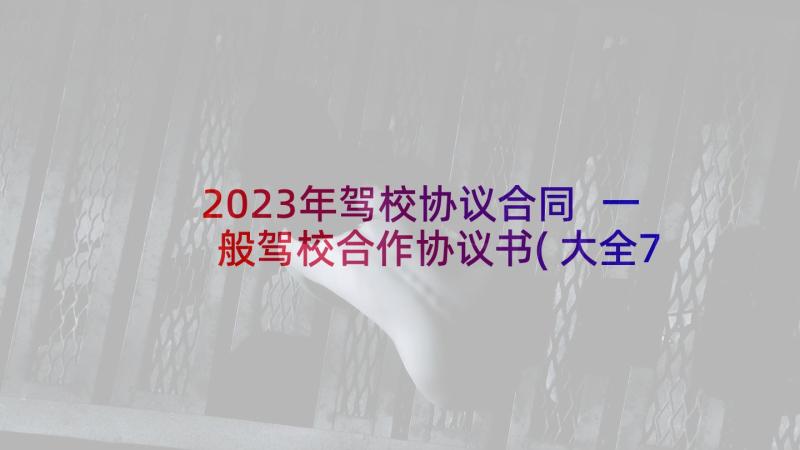 2023年驾校协议合同 一般驾校合作协议书(大全7篇)
