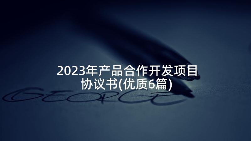 2023年产品合作开发项目协议书(优质6篇)