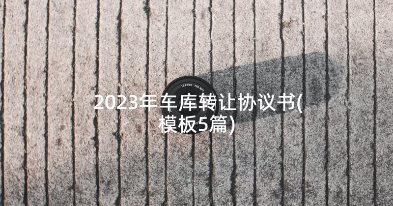 2023年车库转让协议书(模板5篇)