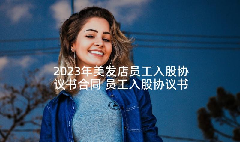 2023年美发店员工入股协议书合同 员工入股协议书(汇总8篇)