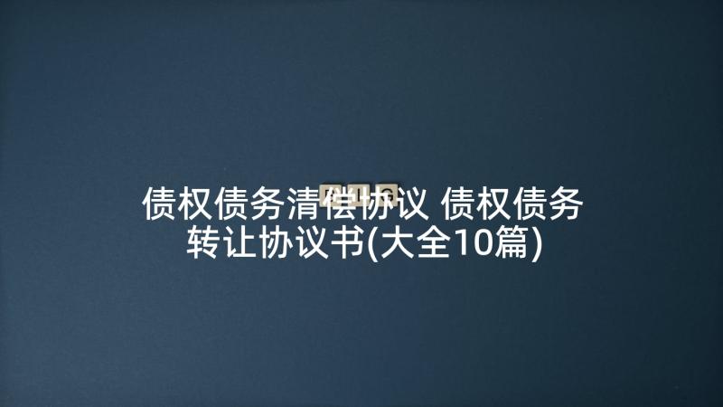 债权债务清偿协议 债权债务转让协议书(大全10篇)