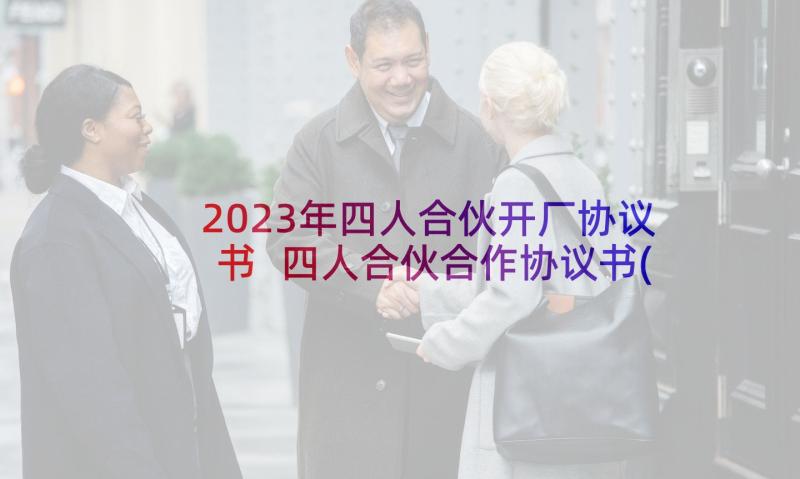 2023年四人合伙开厂协议书 四人合伙合作协议书(汇总10篇)