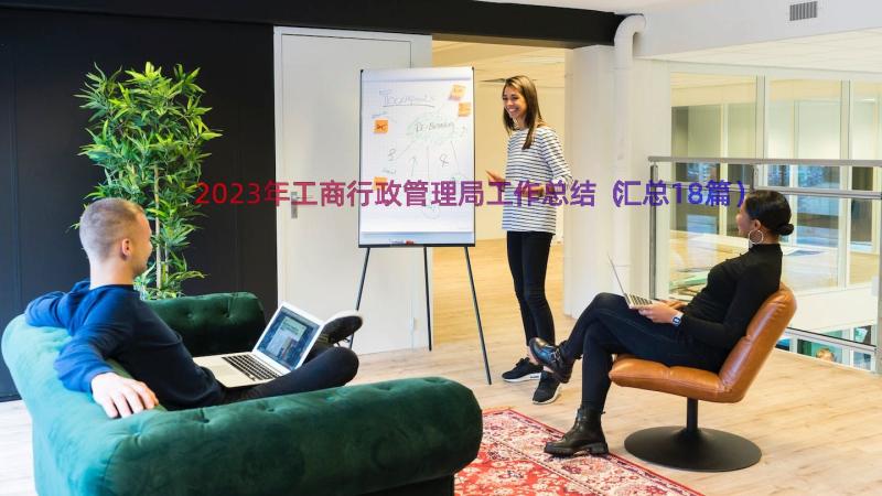 2023年工商行政管理局工作总结（汇总18篇）