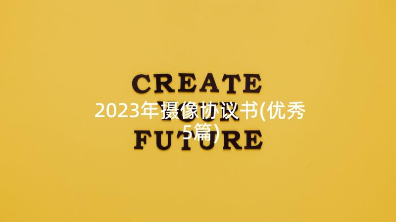 2023年摄像协议书(优秀5篇)