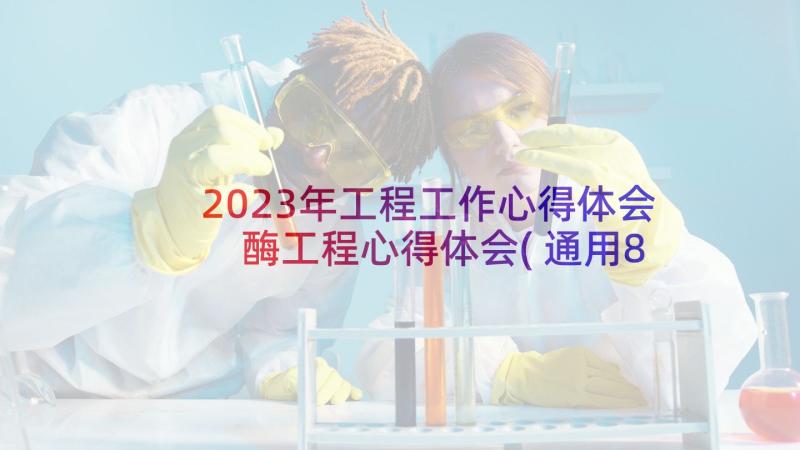 2023年工程工作心得体会 酶工程心得体会(通用8篇)