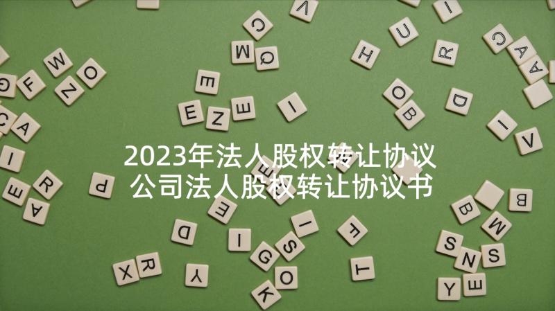 2023年法人股权转让协议 公司法人股权转让协议书(模板5篇)